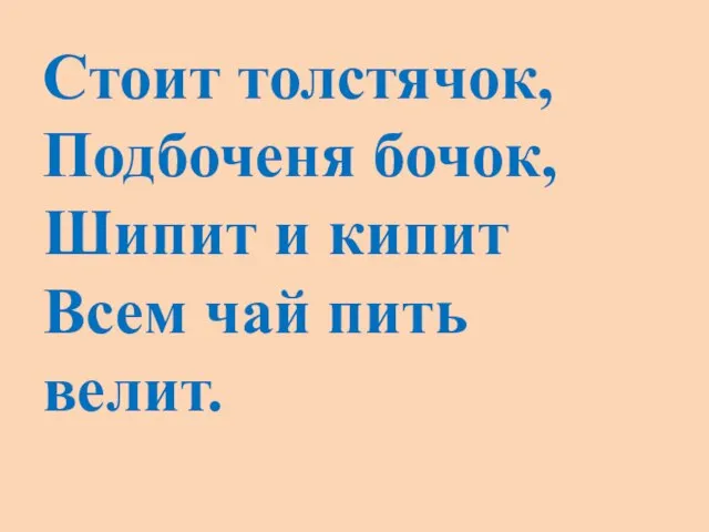 Стоит толстячок, Подбоченя бочок, Шипит и кипит Всем чай пить велит.