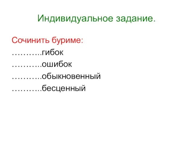 Индивидуальное задание. Сочинить буриме: ………..гибок ………..ошибок ………..обыкновенный ………..бесценный