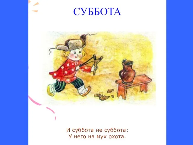 СУББОТА И суббота не суббота: У него на мух охота.