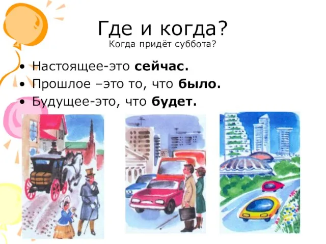 Где и когда? Когда придёт суббота? Настоящее-это сейчас. Прошлое –это то, что было. Будущее-это, что будет.