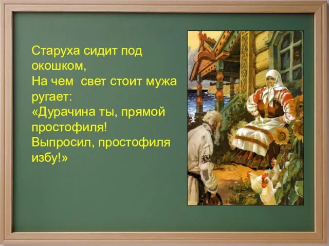 Старуха сидит под окошком, На чем свет стоит мужа ругает: «Дурачина ты,