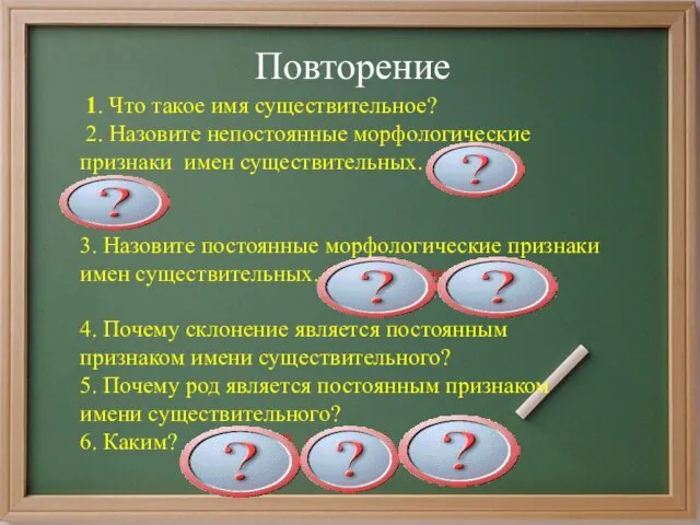 Повторение 1. Что такое имя существительное? 2. Назовите непостоянные морфологические признаки имен