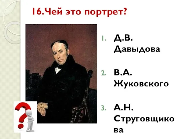 16.Чей это портрет? Д.В. Давыдова В.А. Жуковского А.Н. Струговщикова