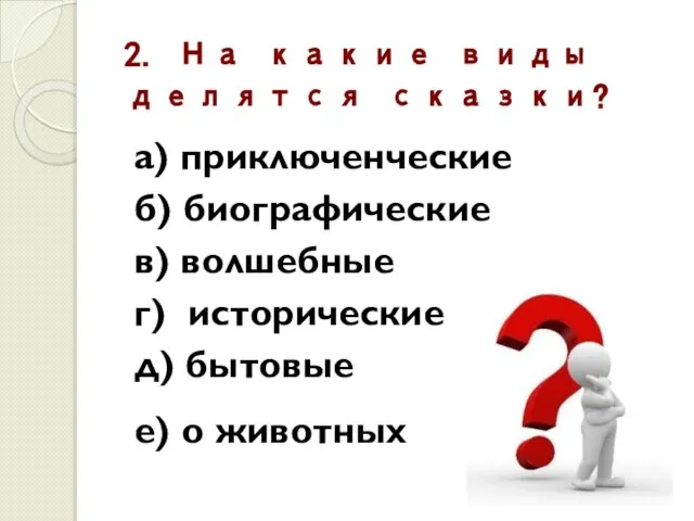 2. На какие виды делятся сказки? а) приключенческие б) биографические в) волшебные