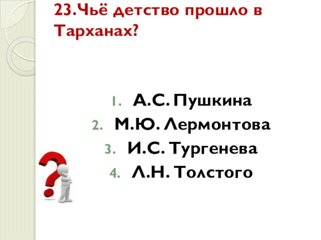 23.Чьё детство прошло в Тарханах? А.С. Пушкина М.Ю. Лермонтова И.С. Тургенева Л.Н. Толстого