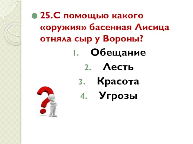 25.С помощью какого «оружия» басенная Лисица отняла сыр у Вороны? Обещание Лесть Красота Угрозы