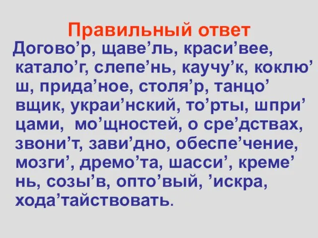 Правильный ответ Догово’р, щаве’ль, краси’вее, катало’г, слепе’нь, каучу’к, коклю’ш, прида’ное, столя’р, танцо’вщик,