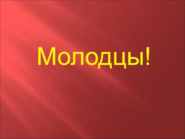 Молодцы!