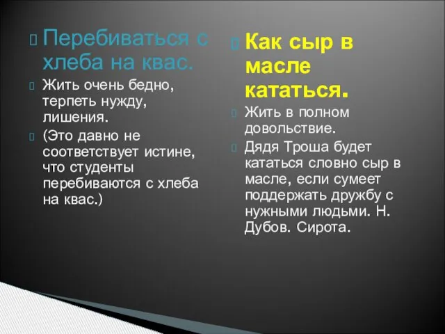 Перебиваться с хлеба на квас. Жить очень бедно, терпеть нужду, лишения. (Это