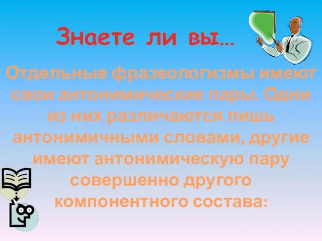 Знаете ли вы… Отдельные фразеологизмы имеют свои антонимические пары. Одни из них