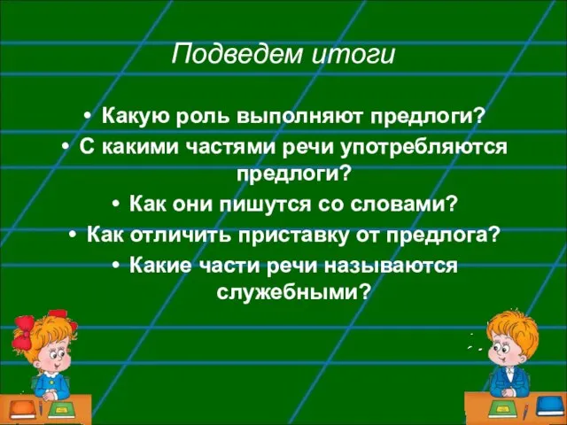 Подведем итоги Какую роль выполняют предлоги? С какими частями речи употребляются предлоги?