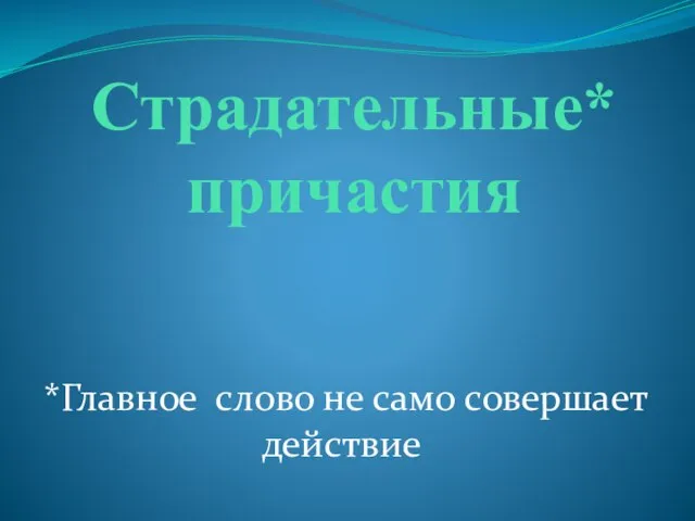 Страдательные* причастия *Главное слово не само совершает действие