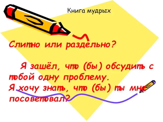 Книга мудрых Слитно или раздельно? Я зашёл, что (бы) обсудить с тобой