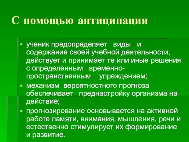 С помощью антиципации ученик предопределяет виды и содержание своей учебной деятельности, действует