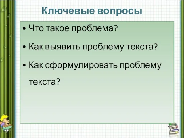 Ключевые вопросы • Что такое проблема? • Как выявить проблему текста? • Как сформулировать проблему текста?