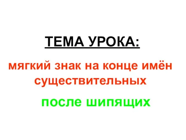 ТЕМА УРОКА: мягкий знак на конце имён существительных после шипящих