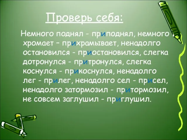 Проверь себя: Немного поднял - приподнял, немного хромает – прихрамывает, ненадолго остановился