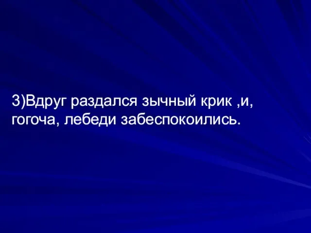 3)Вдруг раздался зычный крик ,и, гогоча, лебеди забеспокоились.