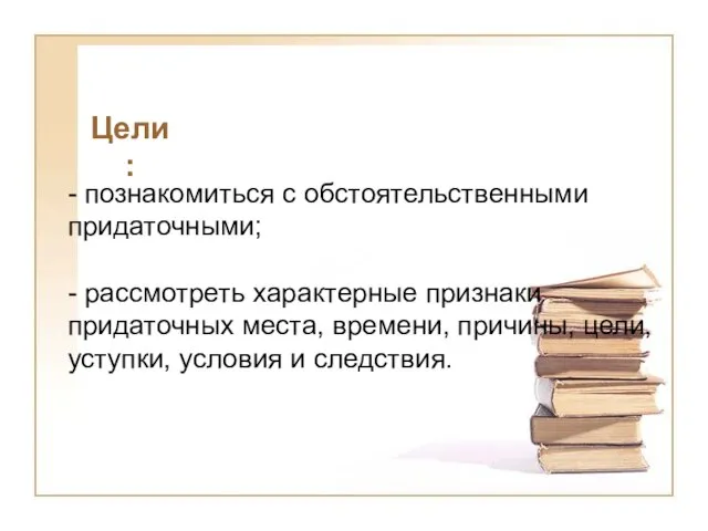 Цели: - познакомиться с обстоятельственными придаточными; - рассмотреть характерные признаки придаточных места,