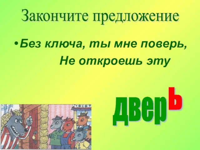 Без ключа, ты мне поверь, Не откроешь эту двер ь Закончите предложение