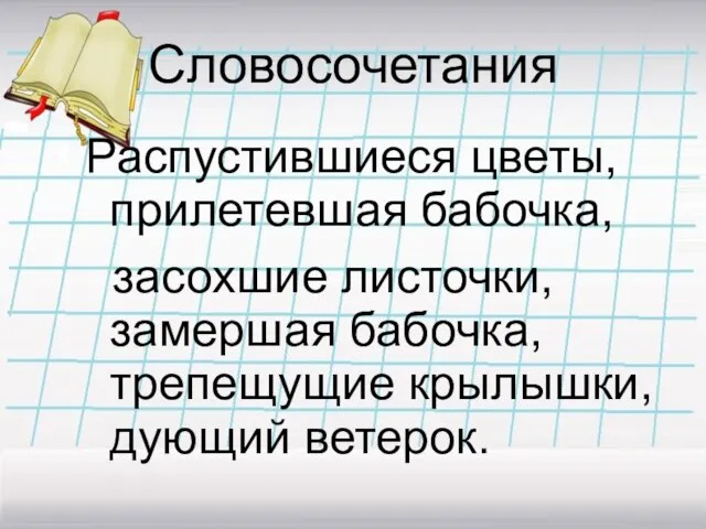 Словосочетания Распустившиеся цветы, прилетевшая бабочка, засохшие листочки, замершая бабочка, трепещущие крылышки, дующий ветерок.