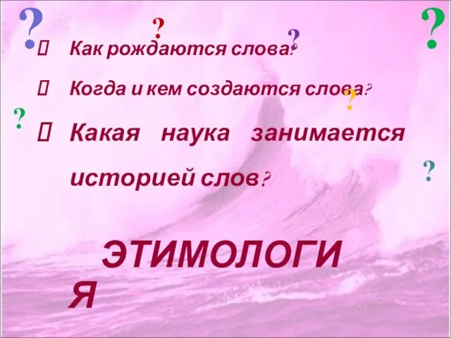 Как рождаются слова? Когда и кем создаются слова? Какая наука занимается историей