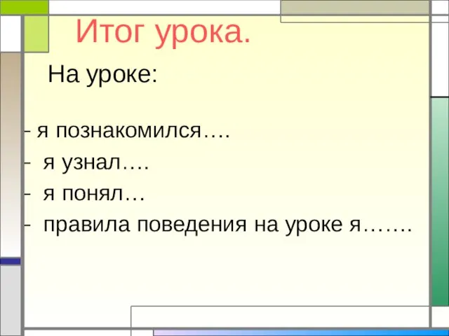 Итог урока. На уроке: я познакомился…. я узнал…. я понял… правила поведения на уроке я…….