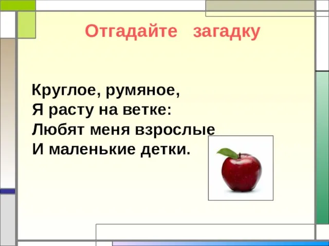 Отгадайте загадку Круглое, румяное, Я расту на ветке: Любят меня взрослые И маленькие детки.