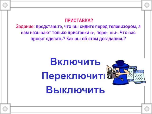 ПРИСТАВКА? Задание: представьте, что вы сидите перед телевизором, а вам называют только