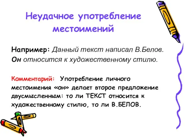 Неудачное употребление местоимений Например: Данный текст написал В.Белов. Он относится к художественному