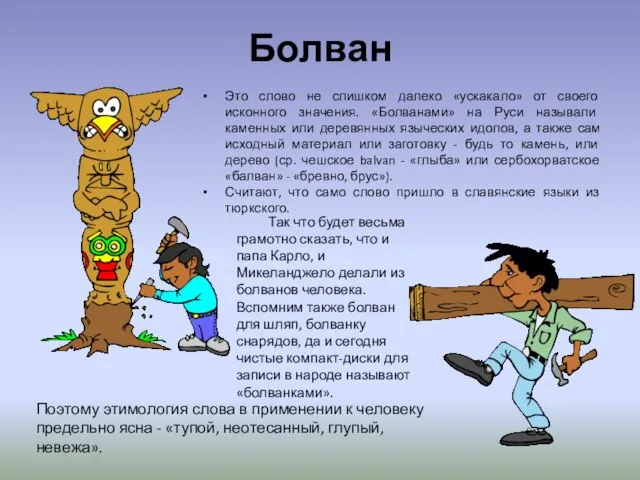 Болван Это слово не слишком далеко «ускакало» от своего исконного значения. «Болванами»