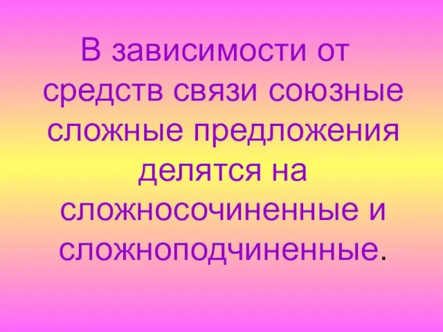 В зависимости от средств связи союзные сложные предложения делятся на сложносочиненные и сложноподчиненные.