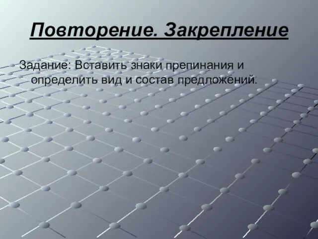 Повторение. Закрепление Задание: Вставить знаки препинания и определить вид и состав предложений.