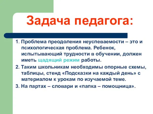 Задача педагога: 1. Проблема преодоления неуспеваемости – это и психологическая проблема. Ребенок,