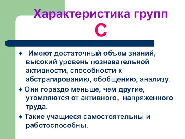 Характеристика групп С ♦ Имеют достаточный объем знаний, высокий уровень познавательной активности,