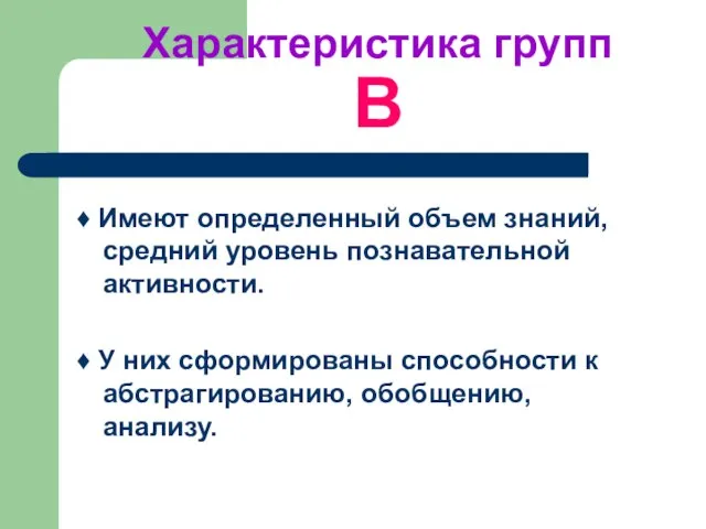 Характеристика групп B ♦ Имеют определенный объем знаний, средний уровень познавательной активности.