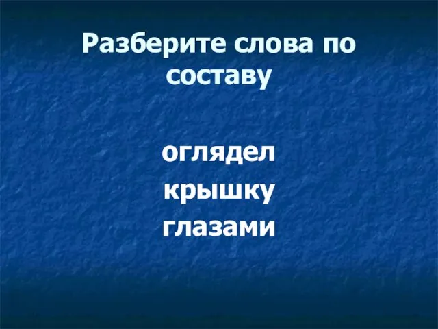 Разберите слова по составу оглядел крышку глазами