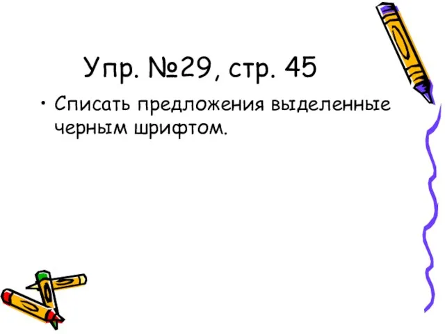 Упр. №29, стр. 45 Списать предложения выделенные черным шрифтом.