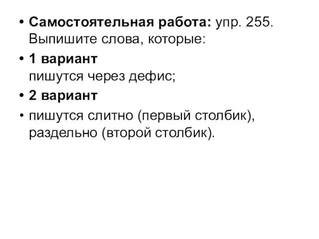 Самостоятельная работа: упр. 255. Выпишите слова, которые: 1 вариант пишутся через дефис;