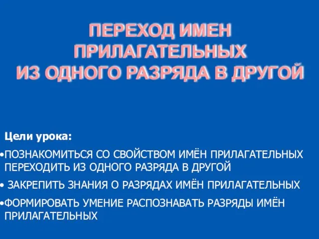 Цели урока: ПОЗНАКОМИТЬСЯ СО СВОЙСТВОМ ИМЁН ПРИЛАГАТЕЛЬНЫХ ПЕРЕХОДИТЬ ИЗ ОДНОГО РАЗРЯДА В