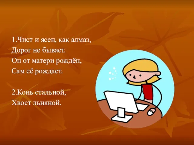 1.Чист и ясен, как алмаз, Дорог не бывает. Он от матери рождён,