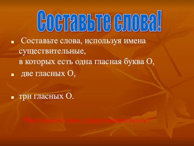 Составьте слова, используя имена существительные, в которых есть одна гласная буква О,