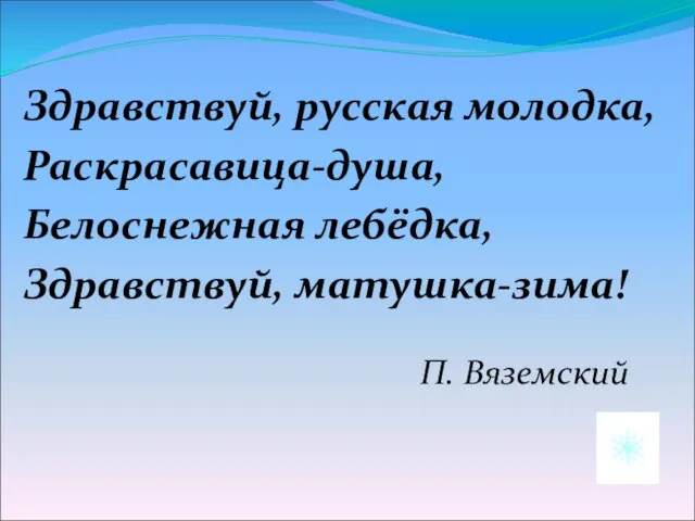 Здравствуй, русская молодка, Раскрасавица-душа, Белоснежная лебёдка, Здравствуй, матушка-зима! П. Вяземский