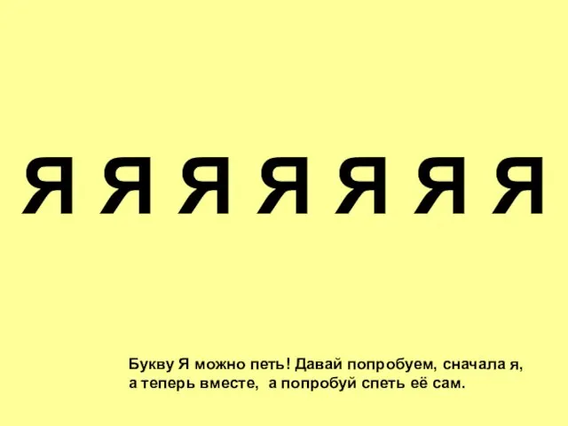 Букву Я можно петь! Давай попробуем, сначала я, а теперь вместе, а