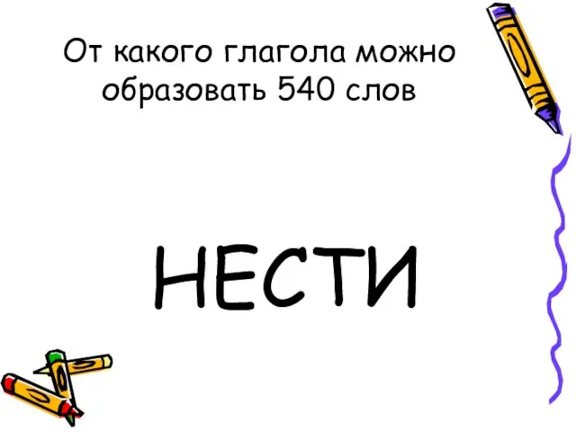 От какого глагола можно образовать 540 слов НЕСТИ