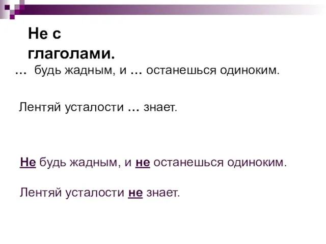 Не с глаголами. … будь жадным, и … останешься одиноким. Лентяй усталости