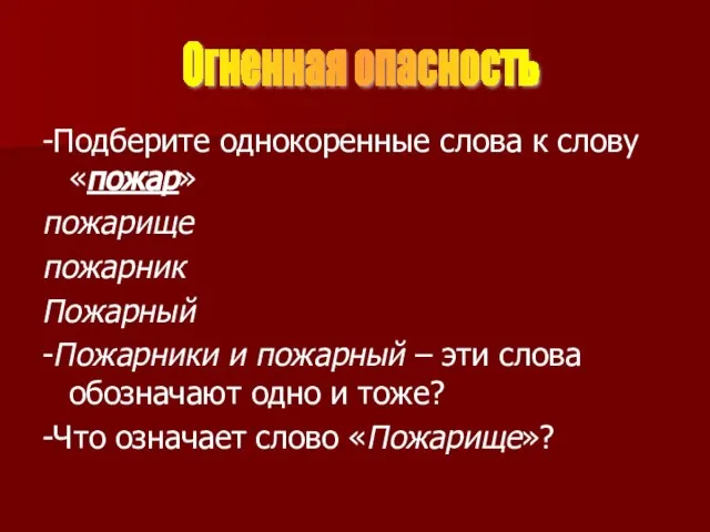 -Подберите однокоренные слова к слову «пожар» пожарище пожарник Пожарный -Пожарники и пожарный