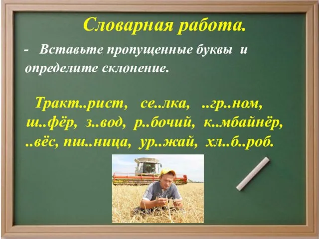 Словарная работа. - Вставьте пропущенные буквы и определите склонение. Тракт..рист, се..лка, ..гр..ном,