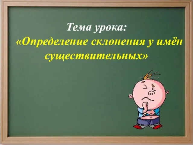 Тема урока: «Определение склонения у имён существительных»