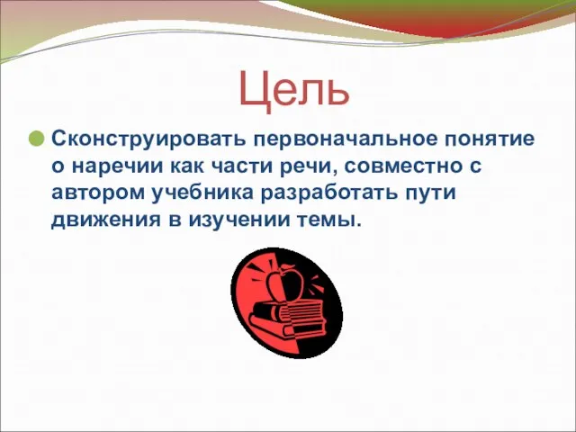 Цель Сконструировать первоначальное понятие о наречии как части речи, совместно с автором